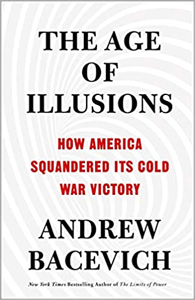 Andrew Bacevich, The Age of Illusions: How America Squandered Its Cold War Victory (New York: Metropolitan Books, 2020), 236pp.
