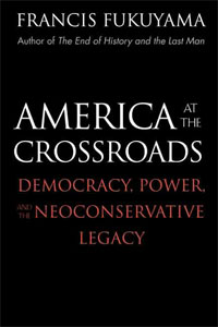 Francis Fukuyama, America at the Crossroads: Democracy, Power, and the Neoconservative Legacy (New Haven: Yale University Press, 2006), 226pp.