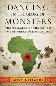 Jason K. Stearns, Dancing in the Glory of Monsters; The Collapse of the Congo and the Great War of Africa (New York: Public Affairs, 2011), 380pp. 