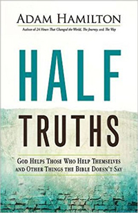 Adam Hamilton, Half Truths: God Helps Those Who Help Themselves and Other Things The Bible Doesn't Say (Nashville: Abingdon, 2016), 174pp.