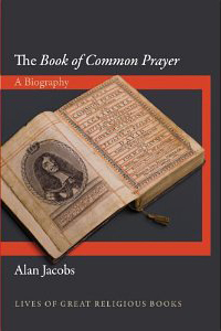 Alan Jacobs, The Book of Common Prayer, A Biography (Princeton: Princeton University Press, 2013), 236pp.