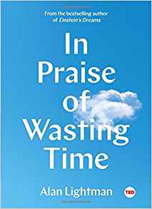 Alan Lightman, In Praise of Wasting Time (New York: TED Books, 2018), 102pp.