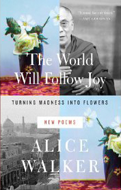 Alice Walker, The World Will Follow Joy; Turning Madness Into Flowers {New Poems} (New York: The New Press, 2013), 191pp.