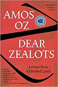 Amos Oz, Dear Zealots; Letters From a Divided Land (New York: Houghton Mifflin Harcourt, 2018), 140pp.