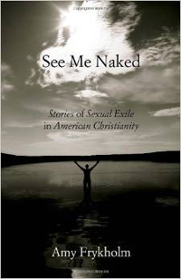 Amy Frykholm, See Me Naked: Stories of Sexual Exile in American Christianity (Boston, Beacon Press, 2011), 200pp.