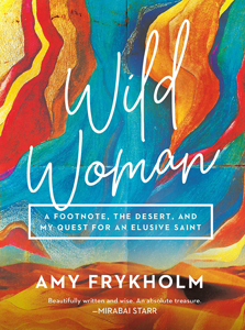 Amy Frykholm, Wild Woman: A Footnote, The Desert, and My Quest for an Elusive Saint (Minneapolis: Broadleaf Books, 2021), 217pp.
