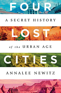 Annalee Newitz, Four Lost Cities: A Secret History of the Urban Age (New York: Norton, 2021), 297pp.