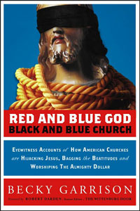 Becky Garrison, Red and Blue God, Black and Blue Church; Eyewitness Accounts of How American Churches Are Hijacking Jesus, Bagging the Beatitudes, and Worshipping the Almighty Dollar (San Francisco: Jossey-Bass, 2006), 177pp.