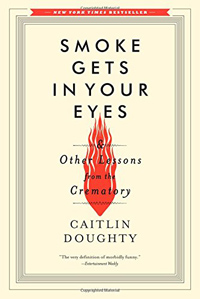 Caitlin Doughty, Smoke Gets In Your Eyes and Other Lessons from the Crematory (New York: W.W. Norton, 2014), 254pp.