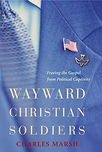 Charles Marsh, Wayward Christian Soldiers; Freeing the Gospel from Political Captivity (New York: Oxford University Press, 2007), 243pp. 