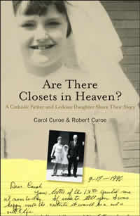 Carol Curoe and Robert Curoe, Are There Closets in Heaven? A Catholic Father and a Lesbian Daughter Share Their Story (Minneapolis: Syren Book Company, 2007), 178pp.
