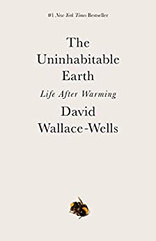 David Wallace-Wells, The Uninhabitable Earth: Life After Warming (New York: Tim Duggan Books, 2019), 310pp.