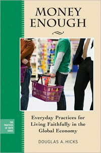 Douglas A. Hicks, Money Enough; Everyday Practices for Living Faithfully in the Global Economy (San Francisco: Jossey-Bass, 2010), 208pp.