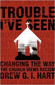Drew G.I Hart, Trouble I've Seen: Changing the Way the Church Views Racism (Harrisonburg, Virginia:  Herald Press, 2016), 189pp.