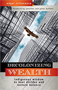 Edgar Villanueva, Decolonizing Wealth: Indigenous Wisdom to Heal Divides and Restore Balance (Berrett-Koehler, 2018), 216pp.