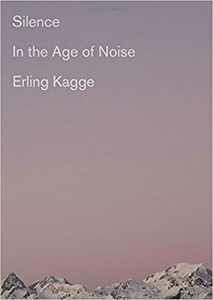 Erling Kagge, translated from the Norwegian by Becky L. Crook, Silence in the Age of Noise (New York: Pantheon, 2017), 145pp.