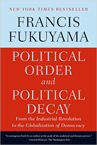 Francis Fukuyama, Political Order and Political Decay: From the Industrial Revolution to the Globalization of Democracy (New York: Farrar, Strauss, and Giroux, 2014), 672 pp.