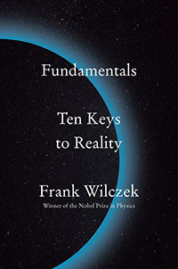 Frank Wilczek, Fundamentals: Ten Keys to Reality (New York: Penguin, 2021), 254pp.
