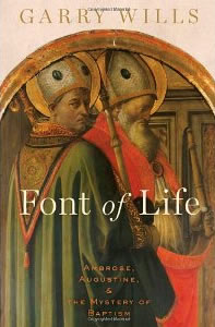 Garry Wills, Font of Life; Ambrose, Augustine, and the Mystery of Baptism (New York: Oxford University Press, 2012), 194pp. 