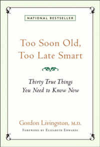 Gordon Livingston, M.D., Too Soon Old, Too Late Smart – Thirty True Things You Need to Know Now (New York: Marlowe & Company, 2004), 168 pages.