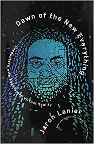 Jaron Lanier, Dawn of the New Everything: Encounters with Reality and Virtual Reality (New York: Henry Holt and Company, 2017), 351pp.