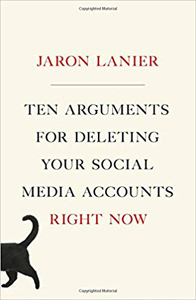 Jaron Lanier, Ten Arguments for Deleting Your Social Media Accounts Right Now (New York: Henry Holt and Company, 2018), 146pp.