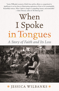 Jessica Wilbanks, When I Spoke in Tongues; A Story of Faith and Its Loss (Boston: Beacon Press, 2018), 262pp.