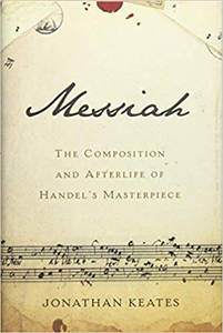 Jonathan Keates, Messiah: The Composition and Afterlife of Handel's Masterpiece (New York: Basic, 2017), 165pp.