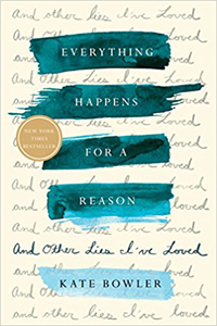 Kate Bowler, Everything Happens for a Reason: And Other Lies I've Loved (New York: Random House, 2018), 178pp.