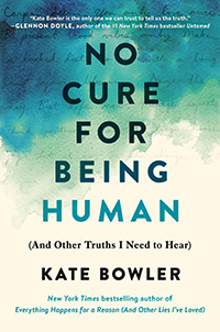 Kate Bowler, No Cure for Being Human: And Other Truths I Need to Hear (New York: Random House, 2021), 202pp.