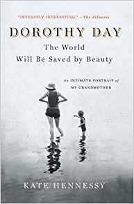 Kate Hennessy, Dorothy Day: The World Will Be Saved by Beauty; An Intimate Portrait of My Grandmother (New York: Scribner, 2017), 372pp.