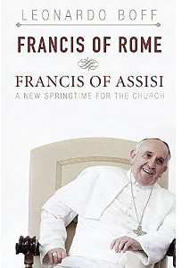 Leonardo Boff, Francis of Rome and Francis of Assisi; A New Springtime for the Church (Maryknoll: Orbis, 2014), 160pp.