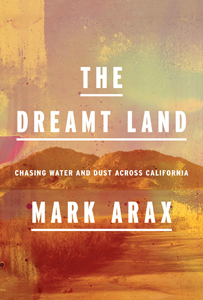 Mark Arax, The Dreamt Land; Chasing Water and Dust Across California (New York: Knopf, 2019), 562pp.