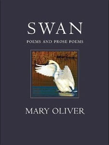 Mary Oliver, Swan; Poems and Prose Poems (Boston: Beacon Press, 2010), 63pp. 