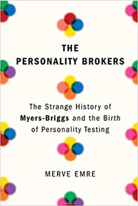 Merve Emre, The Personality Brokers: The Strange History of Myers-Briggs and the Birth of Personality Testing (New York: Doubleday, 2018), 307pp.