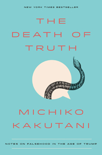 Michiko Kakutani, The Death of Truth: Notes on Falsehood in the Age of Trump (New York: Tim Duggan Books, 2018), 208pp.