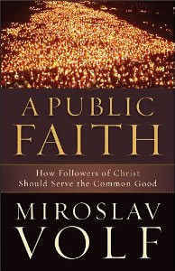 Miroslav Volf, A Public Faith; How Followers of Christ Should Serve the Common Good (Grand Rapids: Brazos Press, 2011), 174pp.