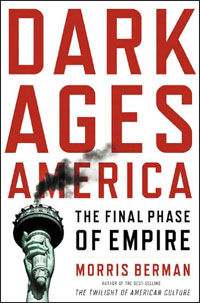 Morris Berman, Dark Ages America; The Final Phase of Empire (New York: Norton, 2006), 385pp. 