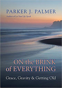 Parker Palmer, On the Brink of Everything; Grace, Gravity and Getting Old (Oakland: Berrett-Koehler Publishers, 2018), 198pp.