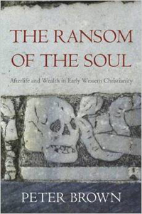 Peter Brown, The Ransom of the Soul; Afterlife and Wealth in Early Western Christianity (Cambridge: Harvard University Press, 2015), 262pp.