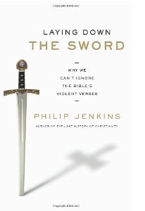 Philip Jenkins, Laying Down the Sword; Why We Can't Ignore The Bible's Violent Verses (New York: HarperCollins, 2011), 310pp.