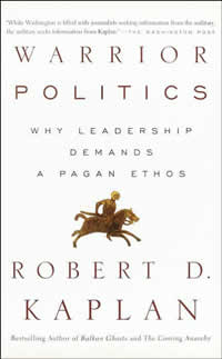 Robert Kaplan, Warrior Politics; Why Leadership Demands a Pagan Ethos (New York: Random, 2002)