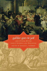 Ronald L. Numbers, editor, Galileo Goes to Jail and Other Myths About Science and Religion (Cambridge: Harvard University Press, 2009), 302pp.