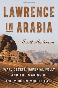Scott Anderson, Lawrence in Arabia; War, Deceit, Imperial Folly, and the Making of the Middle East (New York: Doubleday, 2013), 577pp.