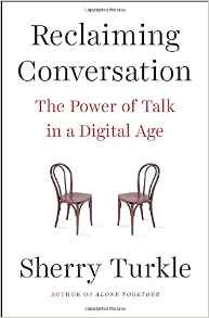 Sherry Turkle, Reclaiming Conversation; The Power of Talk in a Digital Age (New York: Penguin Press, 2015), 436pp.