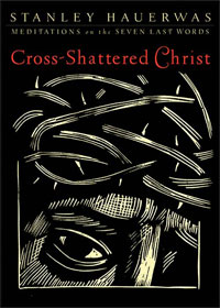 Stanley Hauerwas, Cross-Shattered Christ; Meditations on the Seven Last Words (Grand Rapids: Brazos, 2004), 108pp.