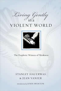 Stanley Hauerwas and Jean Vanier, Living Gently in a Violent World; The Prophetic Witness of Weakness (Downers Grove: InterVarsity Press, 2008), 115pp. 
