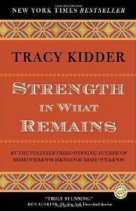 Tracy Kidder, Strength in What Remains (New York: Random House, 2009), 284pp.
